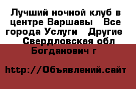 Лучший ночной клуб в центре Варшавы - Все города Услуги » Другие   . Свердловская обл.,Богданович г.